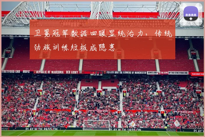卫冕冠军数据回暖显统治力，传统劲旅训练短板成隐患