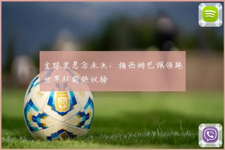 金球奖悬念未决，梅西姆巴佩领跑世界杯前热议榜