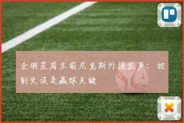 全明星周末前尼克斯外援发声：控制失误是赢球关键
