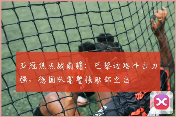 亚冠焦点战前瞻：巴黎边路冲击力强，德国队需警惕肋部空当
