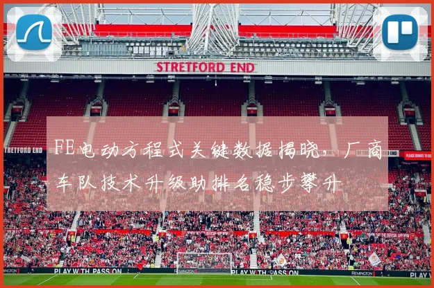 FE电动方程式关键数据揭晓，厂商车队技术升级助排名稳步攀升