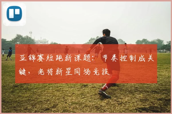 亚锦赛短跑新课题：节奏控制成关键，老将新星同场竞技