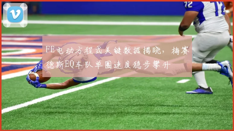 FE电动方程式关键数据揭晓，梅赛德斯EQ车队单圈速度稳步攀升