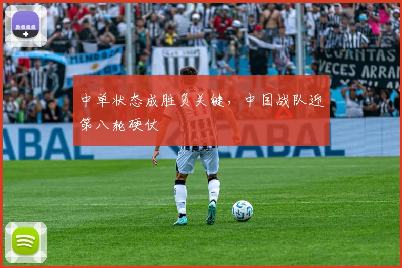 中单状态成胜负关键，中国战队迎第八轮硬仗