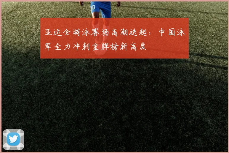 亚运会游泳赛场高潮迭起，中国泳军全力冲刺金牌榜新高度