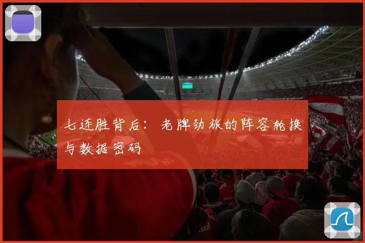 七连胜背后：老牌劲旅的阵容轮换与数据密码