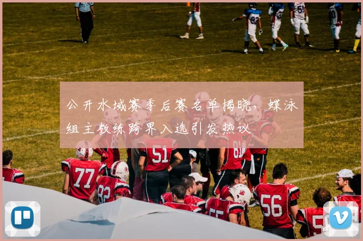 公开水域赛季后赛名单揭晓，蝶泳组主教练跨界入选引发热议