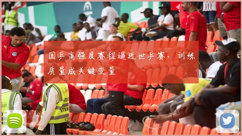 国乒高强度赛程逼近世乒赛，训练质量成关键变量