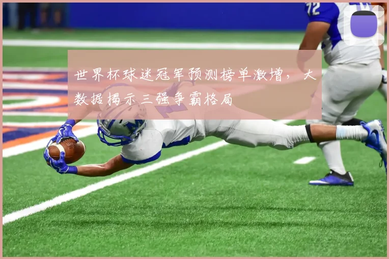 世界杯球迷冠军预测榜单激增，大数据揭示三强争霸格局