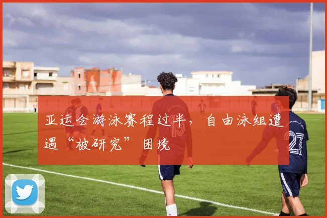 亚运会游泳赛程过半，自由泳组遭遇“被研究”困境