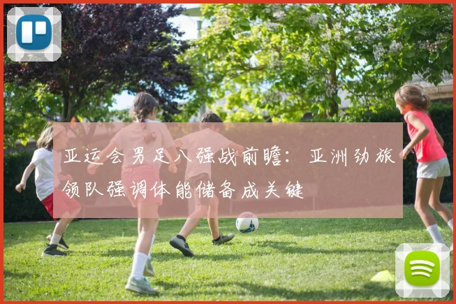 亚运会男足八强战前瞻：亚洲劲旅领队强调体能储备成关键
